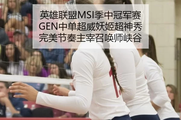 英雄联盟MSI季中冠军赛 GEN中单超威妖姬超神秀 完美节奏主宰召唤师峡谷
